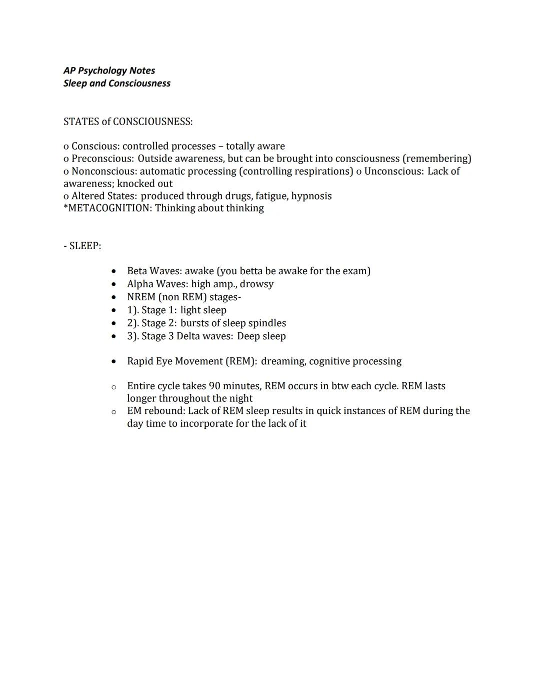 AP Psychology Notes
Sleep and Consciousness

STATES of CONSCIOUSNESS:

o Conscious: controlled processes - totally aware
o Preconscious: Out