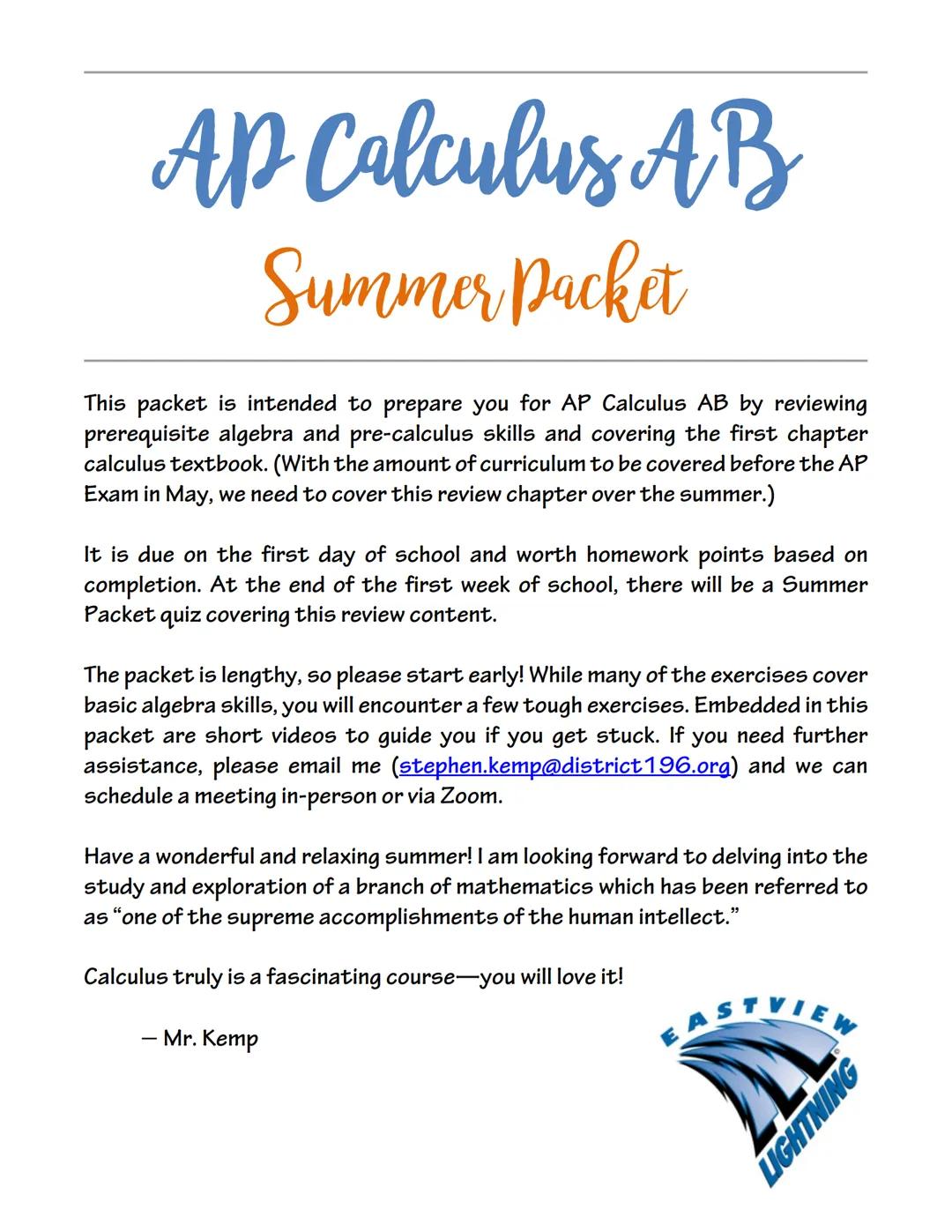 # AP Calculus AB

# Summer Packet

This packet is intended to prepare you for AP Calculus AB by reviewing
prerequisite algebra and pre-calcu