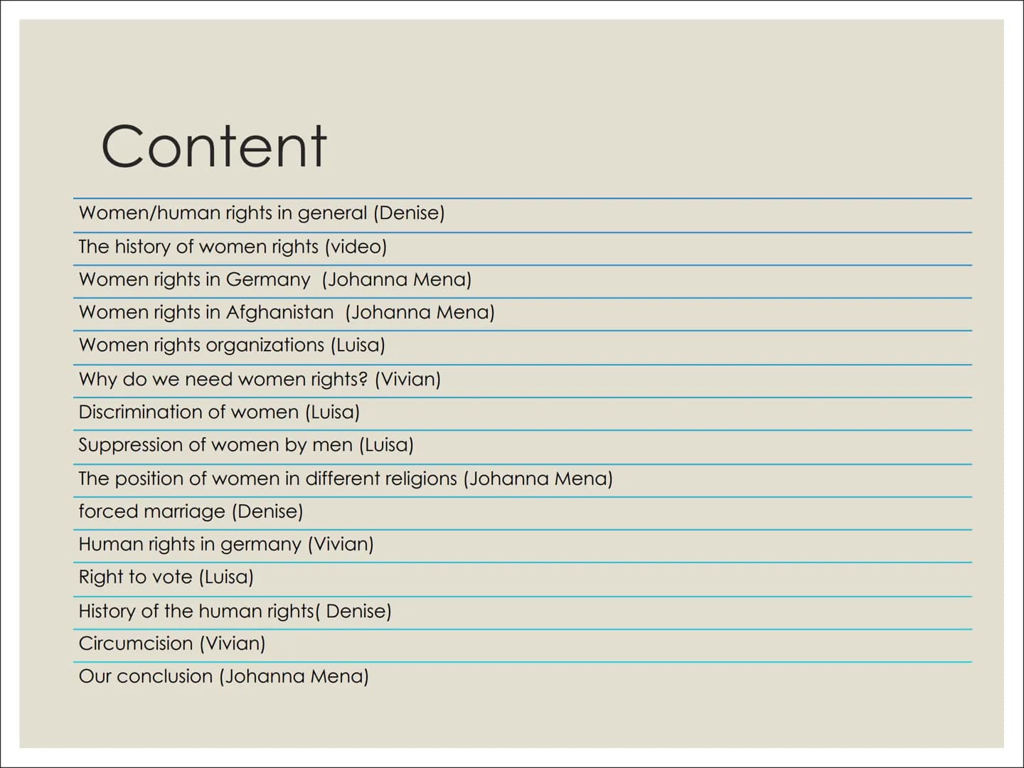 WOMEN AND
HUMAN RIGHTS # Content

Women/human rights in general (Denise)
The history of women rights (video)
Women rights in Germany (Johann