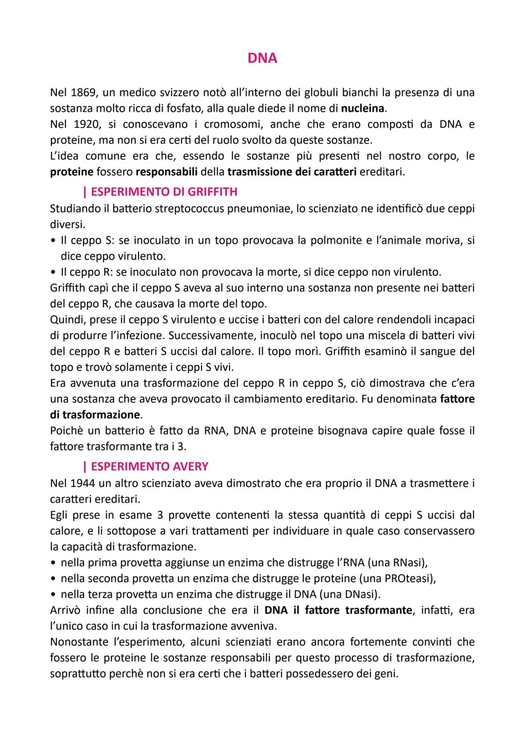 DNA

Nel 1869, un medico svizzero notò all'interno dei globuli bianchi la presenza di una
sostanza molto ricca di fosfato, alla quale diede 