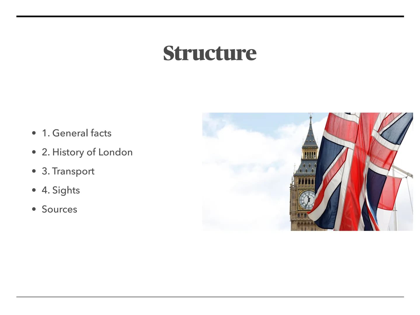 # London

The Big Smoke Structure

* 1. General facts
* 2. History of London
* 3. Transport
* 4. Sights
* Sources NORTHERN
IRELAND
UNITED
KI