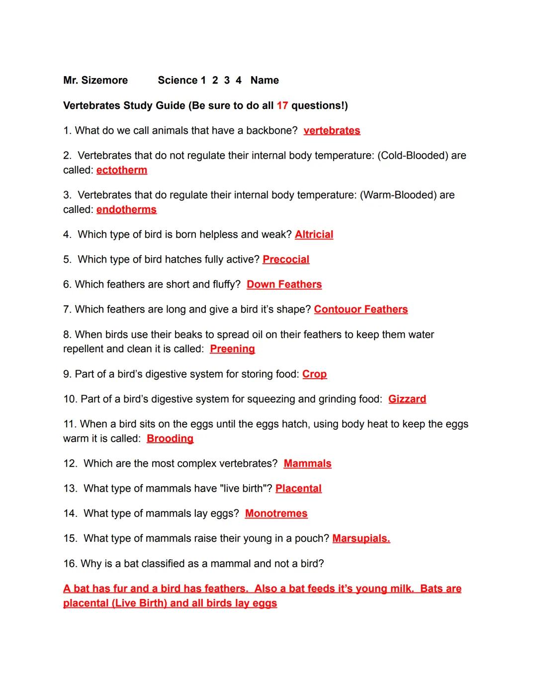 Mr. Sizemore
Science 1 2 3 4 Name

Vertebrates Study Guide (Be sure to do all 17 questions!)

1. What do we call animals that have a backbon