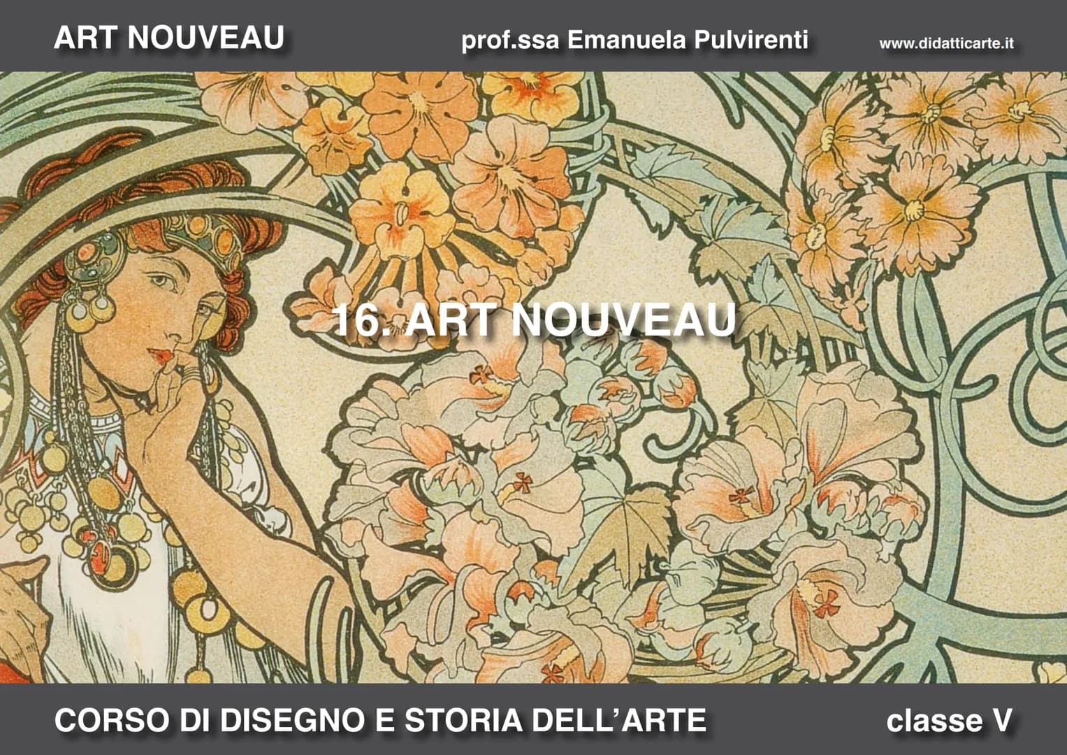 ART NOUVEAU

prof.ssa Emanuela Pulvirenti

www.didatticarte.it

16. ART NOUVEAU

CORSO DI DISEGNO E STORIA DELL'ARTE

classe V ART NOUVEAU
p
