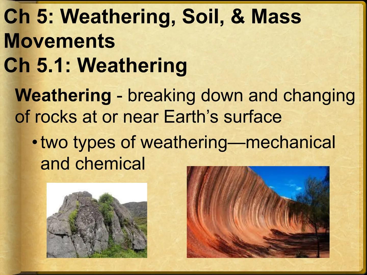 # Ch 5: Weathering, Soil, & Mass
Movements
## Ch 5.1: Weathering
Weathering - breaking down and changing
of rocks at or near Earth's surface