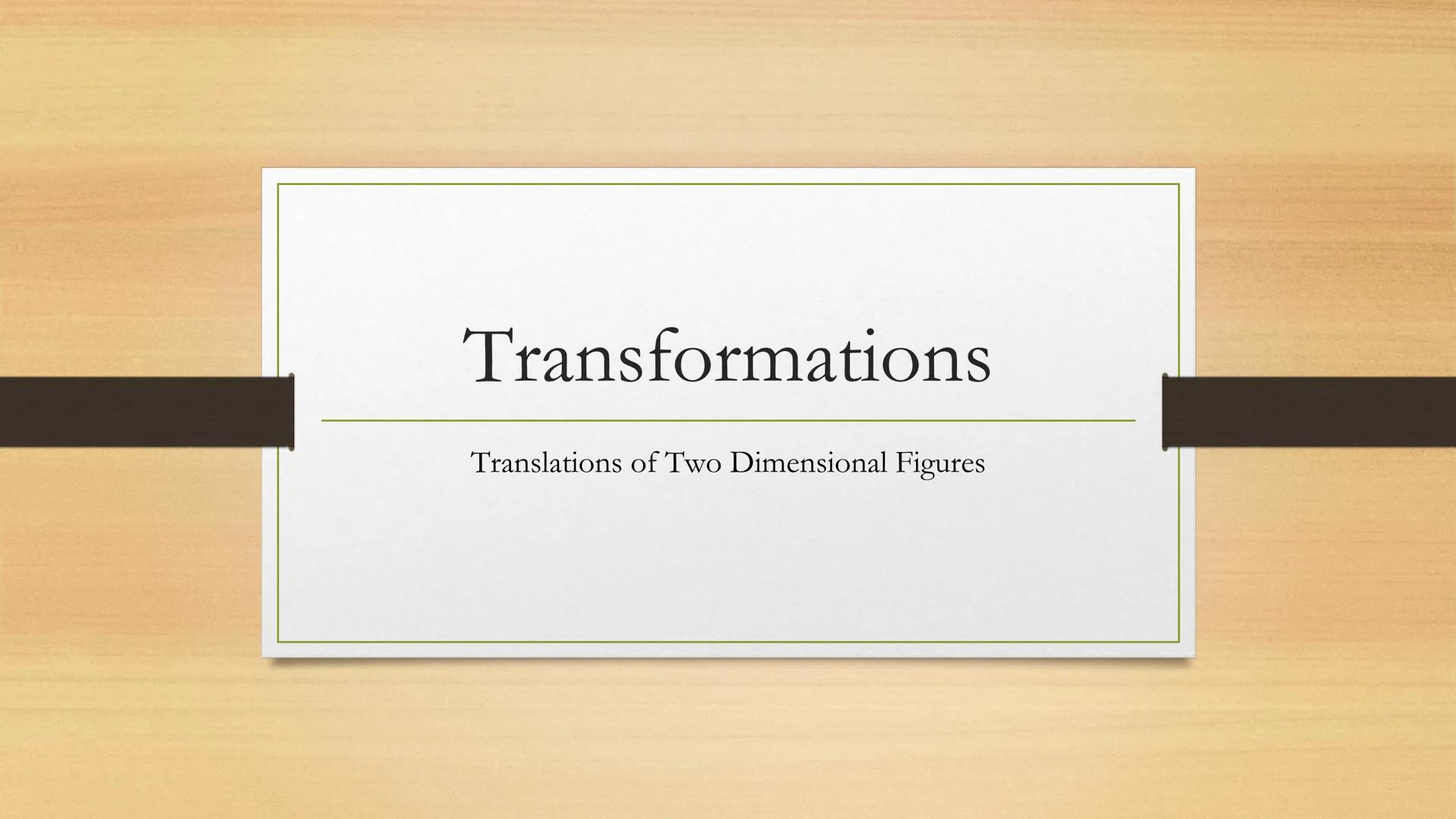# Transformations

Translations of Two Dimensional Figures Vocabulary

• Transformation: the word transform means to change. This unit is
ab