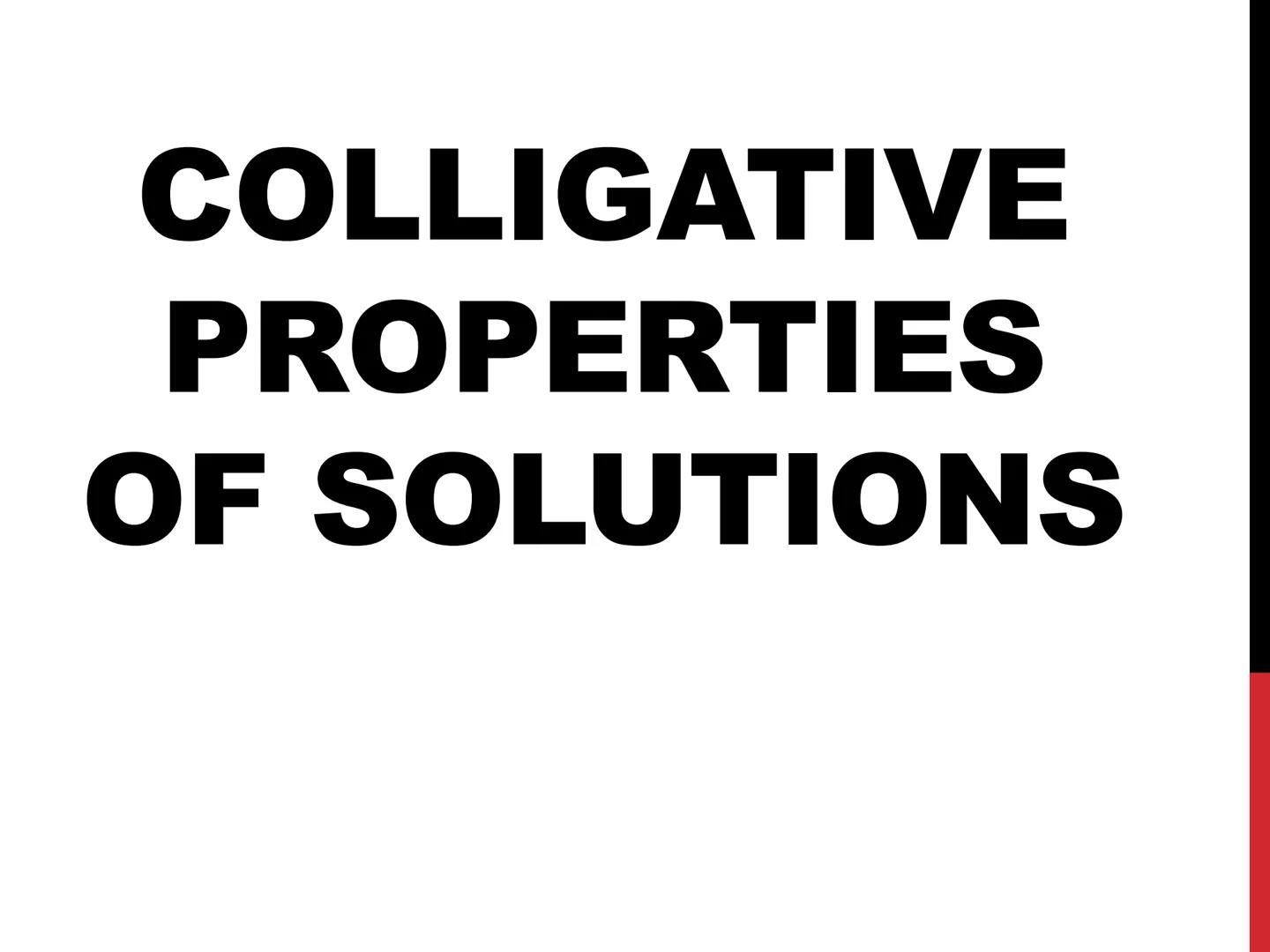 # COLLIGATIVE

# PROPERTIES

# OF SOLUTIONS # COLLIGATIVE
PROPERTIES

Colligative properties are properties of a
solution that depend only o