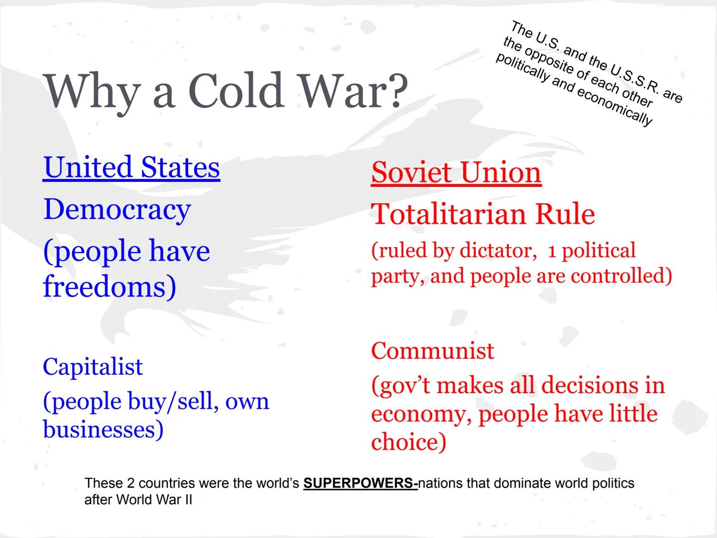 * COLD WAR *

(1945-1991) What is it all about?

United States vs. Soviet Union

COLD WAR-state of high tension between
these two countries.