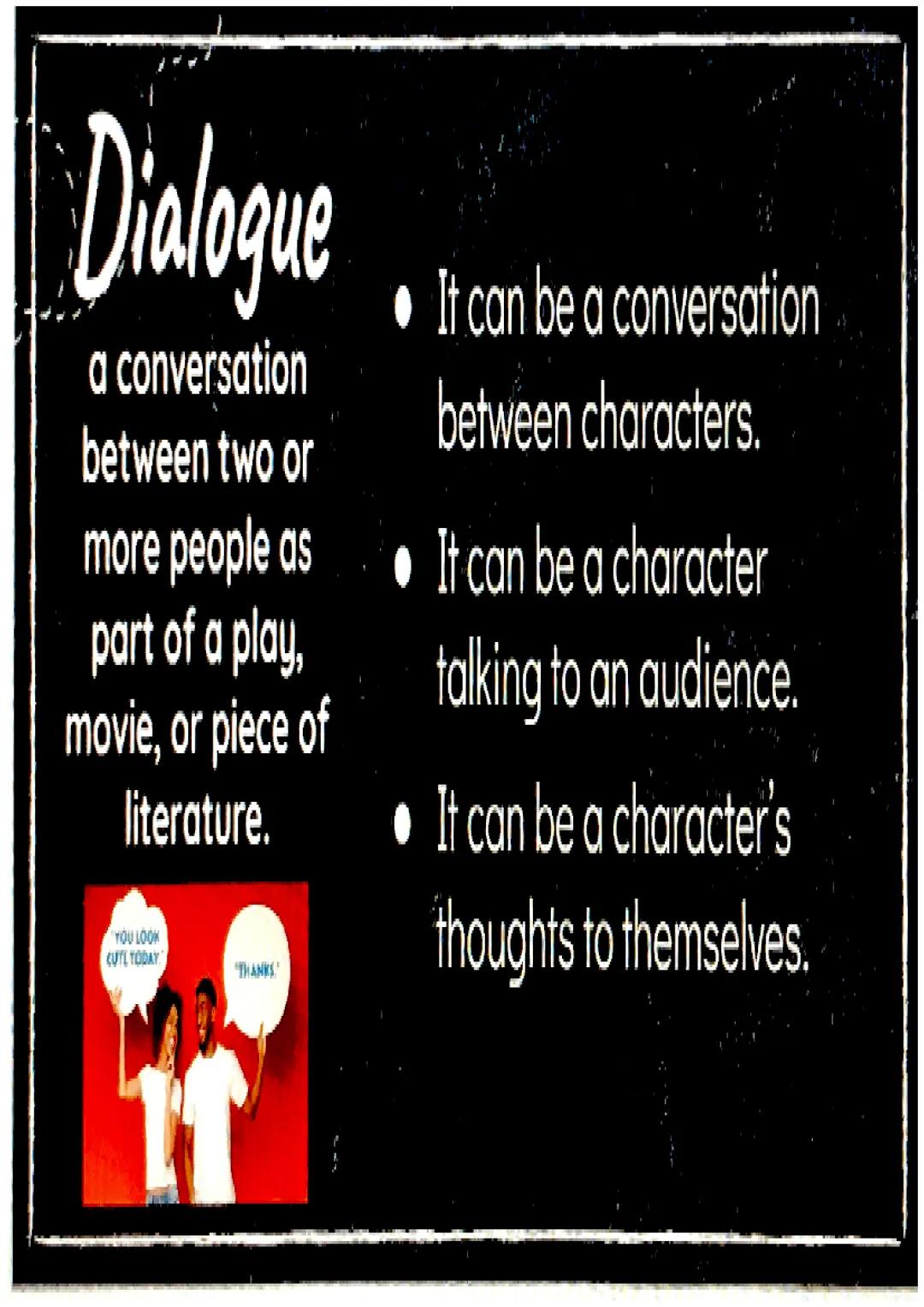 Dialogue
a conversation
between two or
more people as
part of a play,
movie, or piece of
literature.
• It can be a conversation
between char