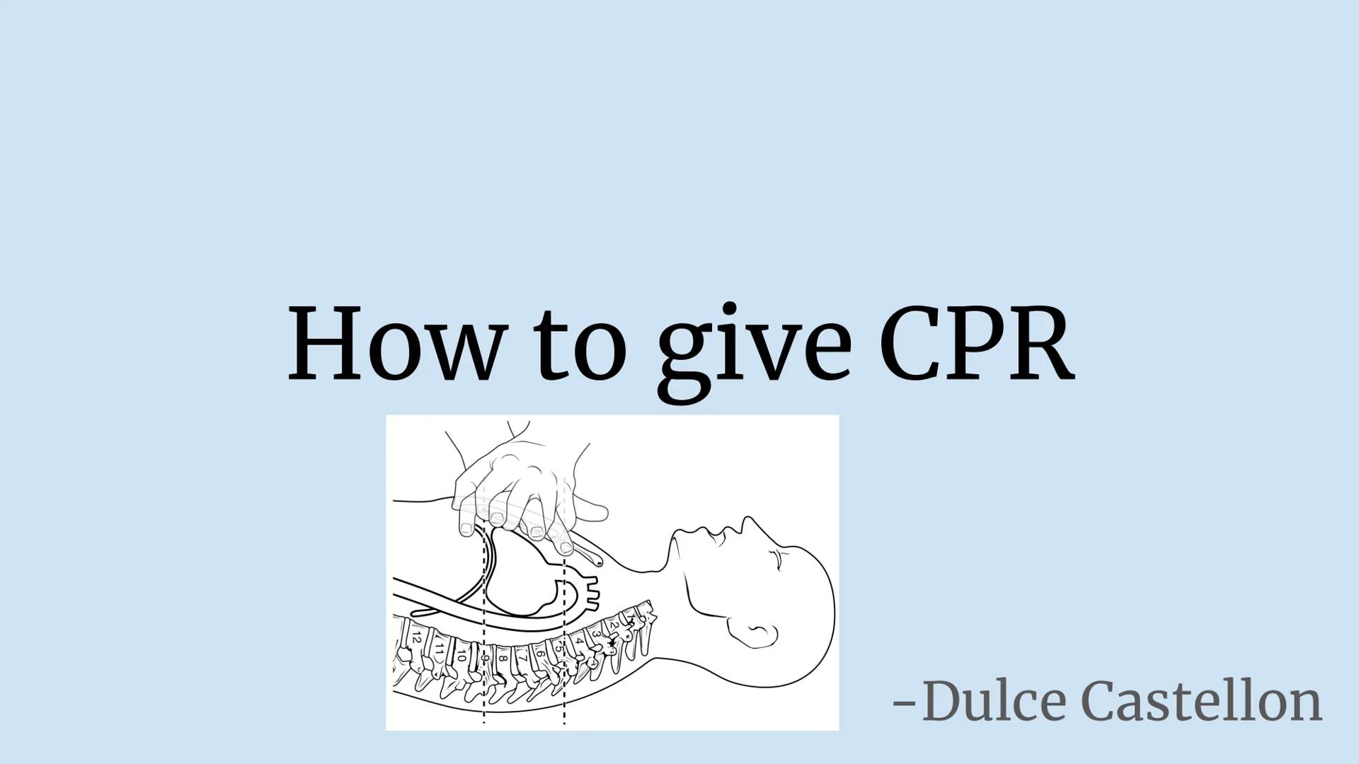 # How to give CPR

-Dulce Castellon First step-

The first thing you should do
if you see someone harm. You
should always first check
scene 