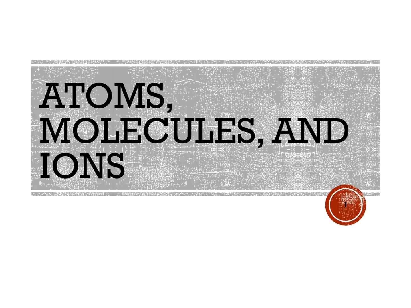 # ATOMS,
# MOLECULES, AND
# IONS # EARLY
# THOUGHTS - In the fifth century b.c. the Greek
philosopher Democritus expressed the belief
that a