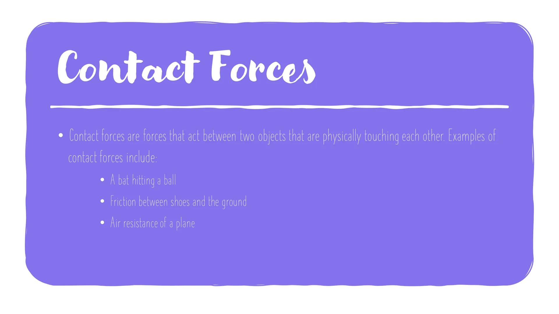 Contact and Non-
Contact forces

Forces are responsible for all the interactions between objects. They can be
divided into two categories: c