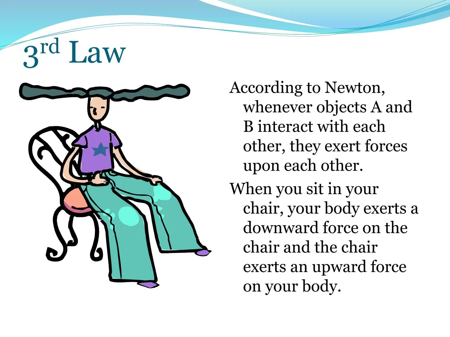 # Newton's Third
Law of Motion 3rd Law

• For every action, there is an
equal and opposite reaction.

• That is to say that whenever an obje