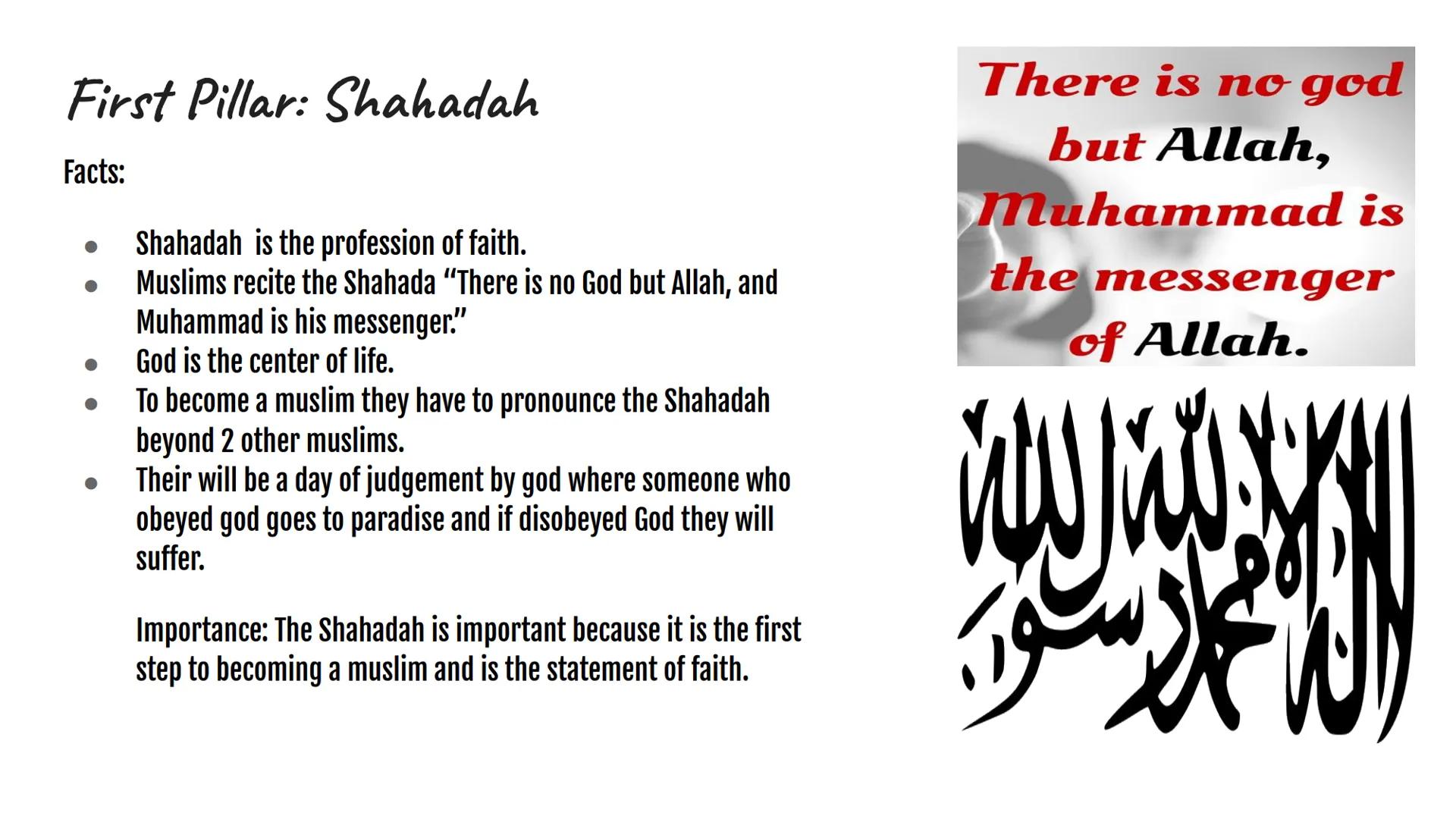 # 5 PILLARS OF ISLAM First Pillar: Shahadah

Facts:

•	Shahadah is the profession of faith.
•	Muslims recite the Shahada “There is no God bu