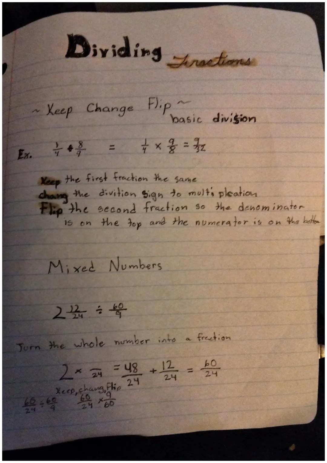 # Dividing Fractions

~Keep Change Flip~
basic division

Ex. $\frac{1}{4} \div \frac{8}{9} = \frac{1}{4} \times \frac{9}{8} = \frac{9}{32}$
