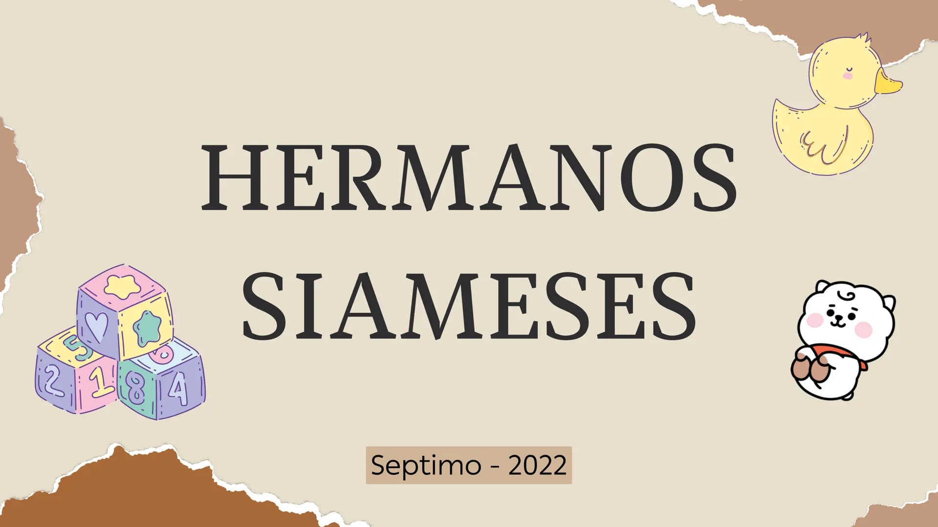 # HERMANOS

# SIAMESES

Septimo - 2022 # ¿QUE SON LOS HERMANOS
SIAMESES?

Los gemelos unidos son dos bebés que nacen conectados
físicamente.