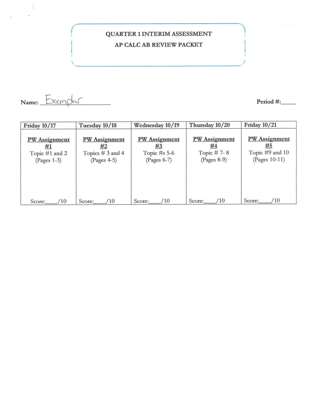 QUARTER 1 INTERIM ASSESSMENT
AP CALC AB REVIEW PACKET

Name: Exemplar

Period #:

| Friday 10/17 | Tuesday 10/18 | Wednesday 10/19 | Thursda