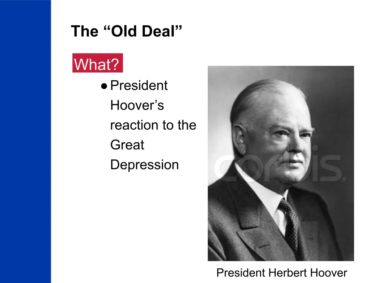 # The New Deal

US History The "Old Deal"

What?

• President

Hoover's

reaction to the

Great

Depression

COBIS

President Herbert Hoover