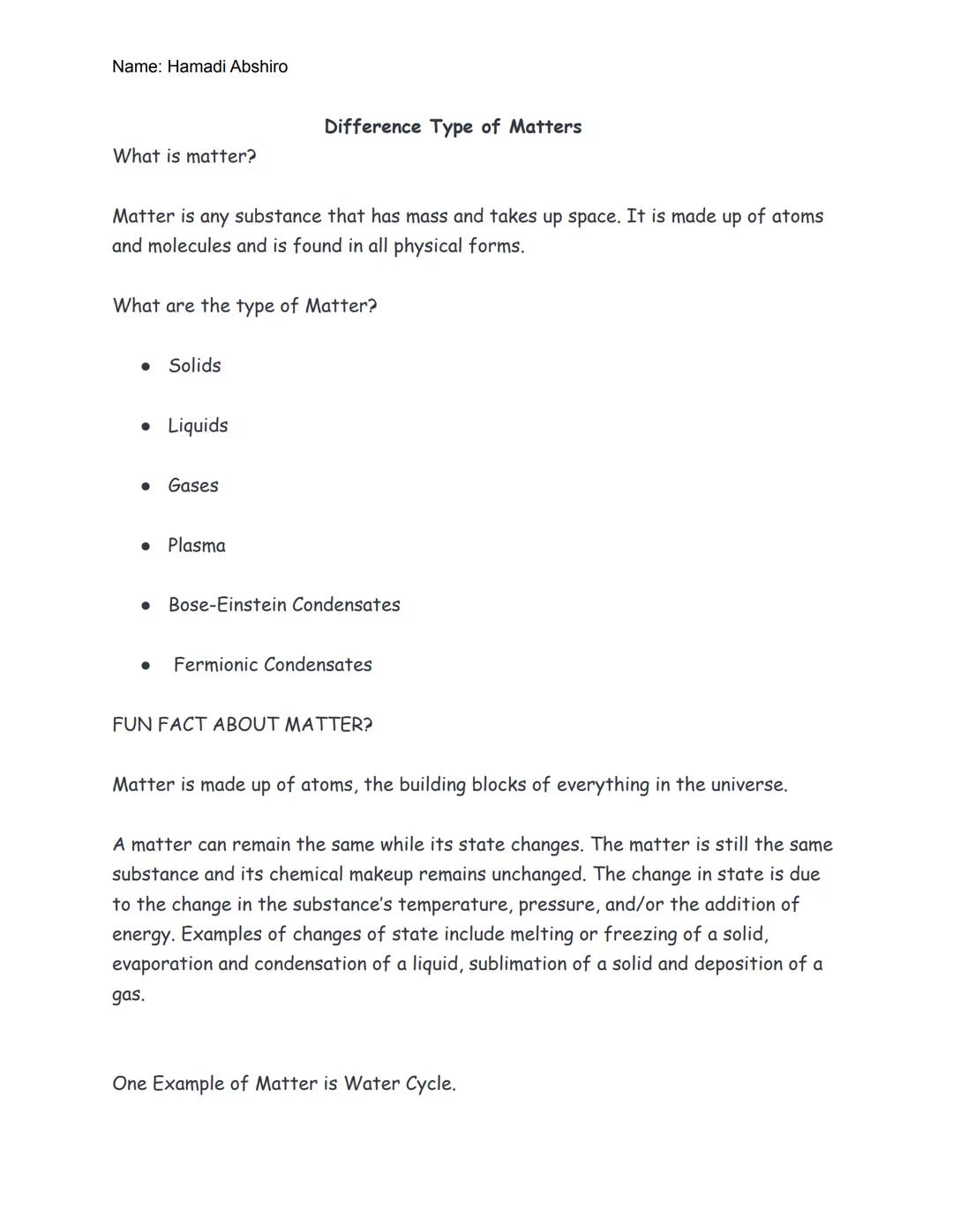 Name: Hamadi Abshiro

Difference Type of Matters

What is matter?

Matter is any substance that has mass and takes up space. It is made up o