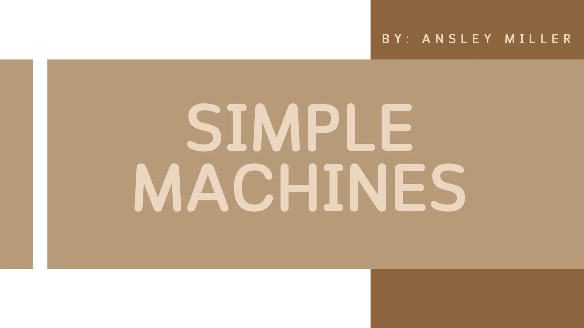 BY: ANSLEY MILLER

SIMPLE
MACHINES WHAT IS
A SIMPLE
MACHINE?

A simple machine is a
type of machine that
helps make work
easier by using onl