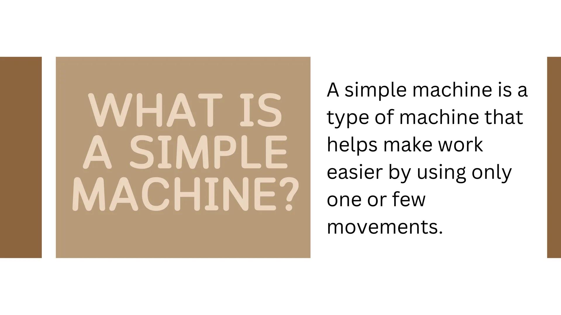 BY: ANSLEY MILLER

SIMPLE
MACHINES WHAT IS
A SIMPLE
MACHINE?

A simple machine is a
type of machine that
helps make work
easier by using onl