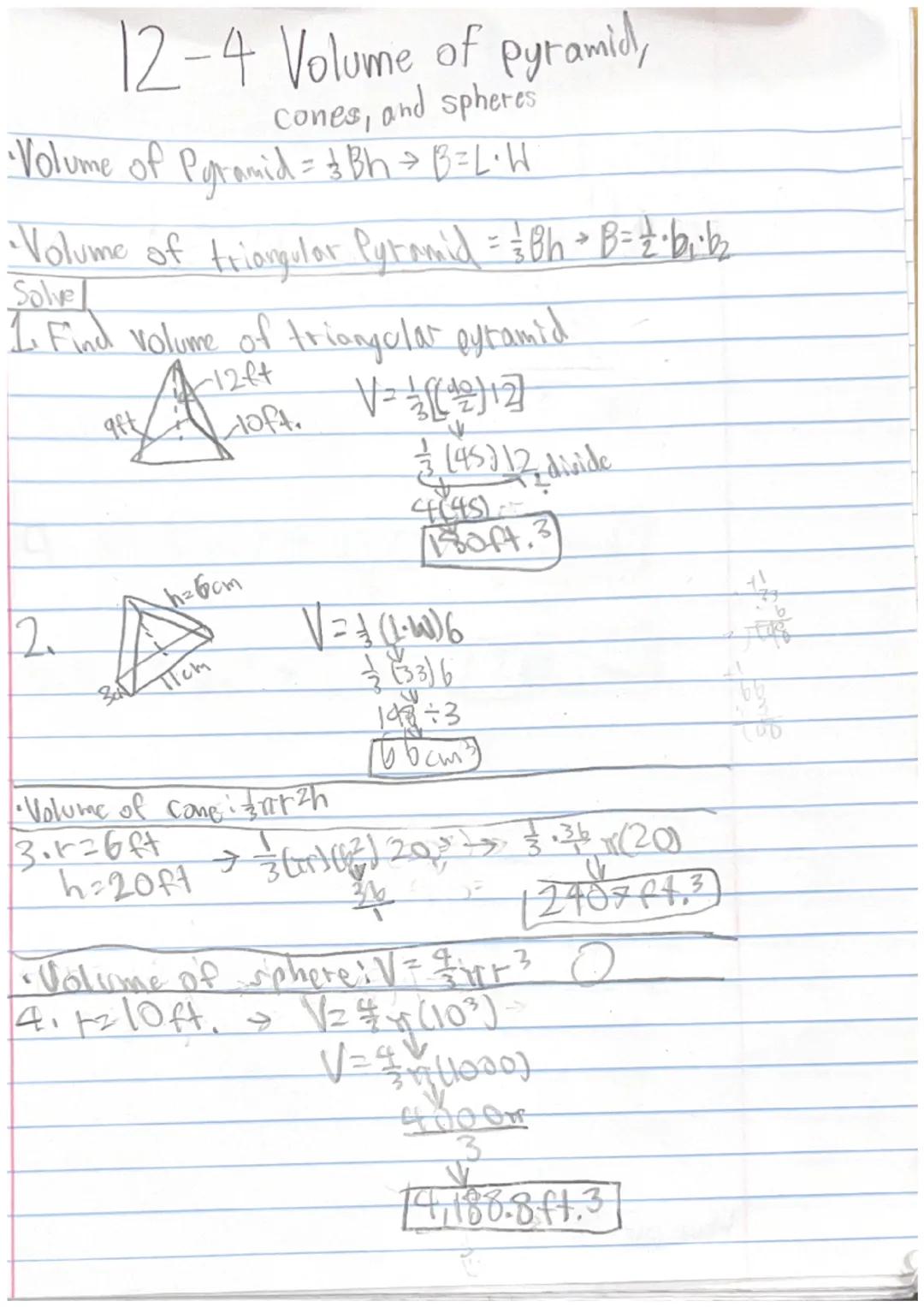 12-4 Volume of pyramid,
Cones, and spheres
•Volume of Pyramid = $Bh→ B=L.W$
•Volume of triangular Pytammid=38h+B=2.bib
Solve
1. Find volume 