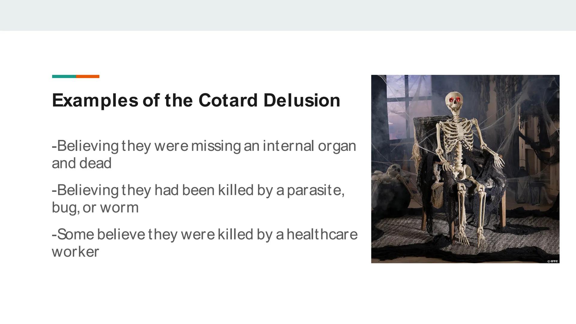 ## The Cotard Delusion What is the Cotard Delusion?
A condition where individuals
deny that they have a certain
body part, or deny that they