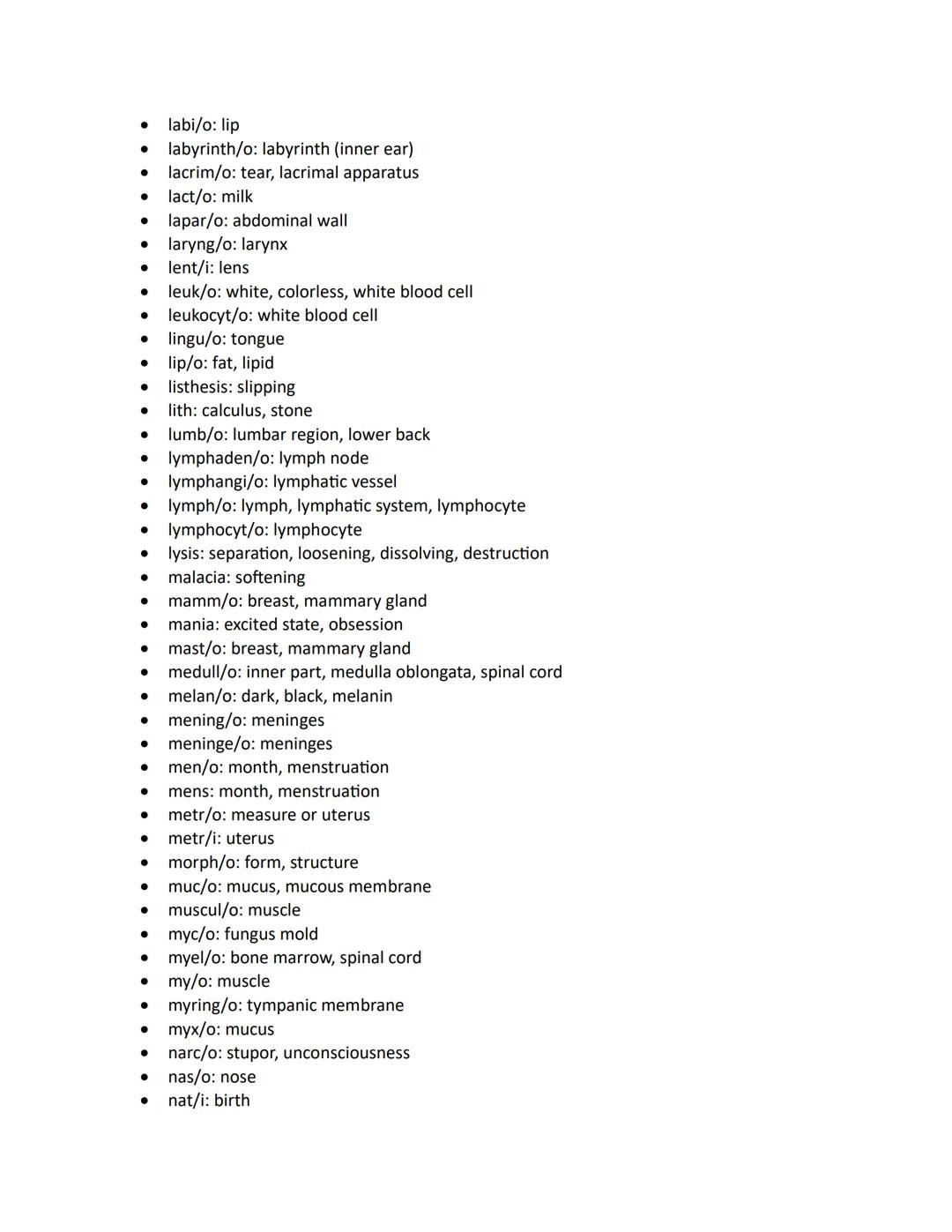 - abdomin/o: abdomen
- acous: sound, hearing
- acro: extremity, end
- aden/o: gland
- adip/o: fat
- adren/o: adrenal gland, epinephrine
- ad
