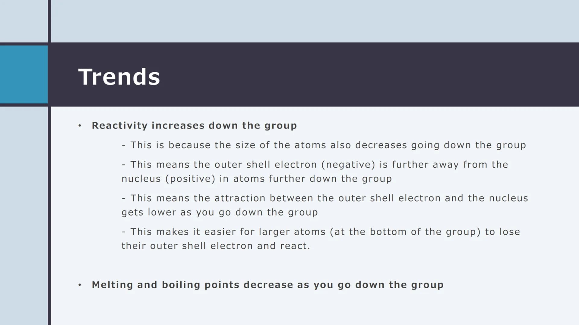 GROUP 1 – THE
ALKALI METALS Properties

• Soft (can be cut with a knife)

• Form colourless compounds

• Relatively low melting points

• Lo