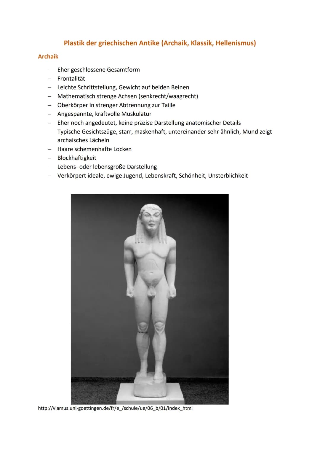 Plastik der griechischen Antike (Archaik, Klassik, Hellenismus)

Archaik

- Eher geschlossene Gesamtform
- Frontalität
- Leichte Schrittstel