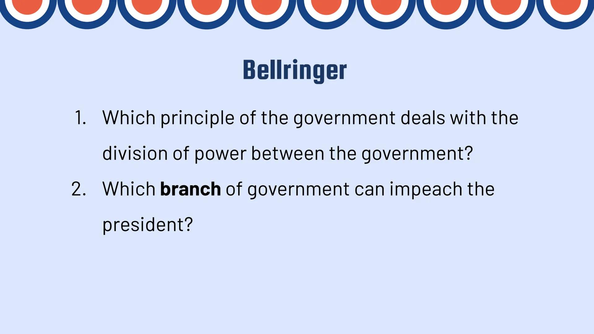 # Separation of
# Powers
Basics of the Three Branches Bellringer

1. Which principle of the government deals with the
division of power betw