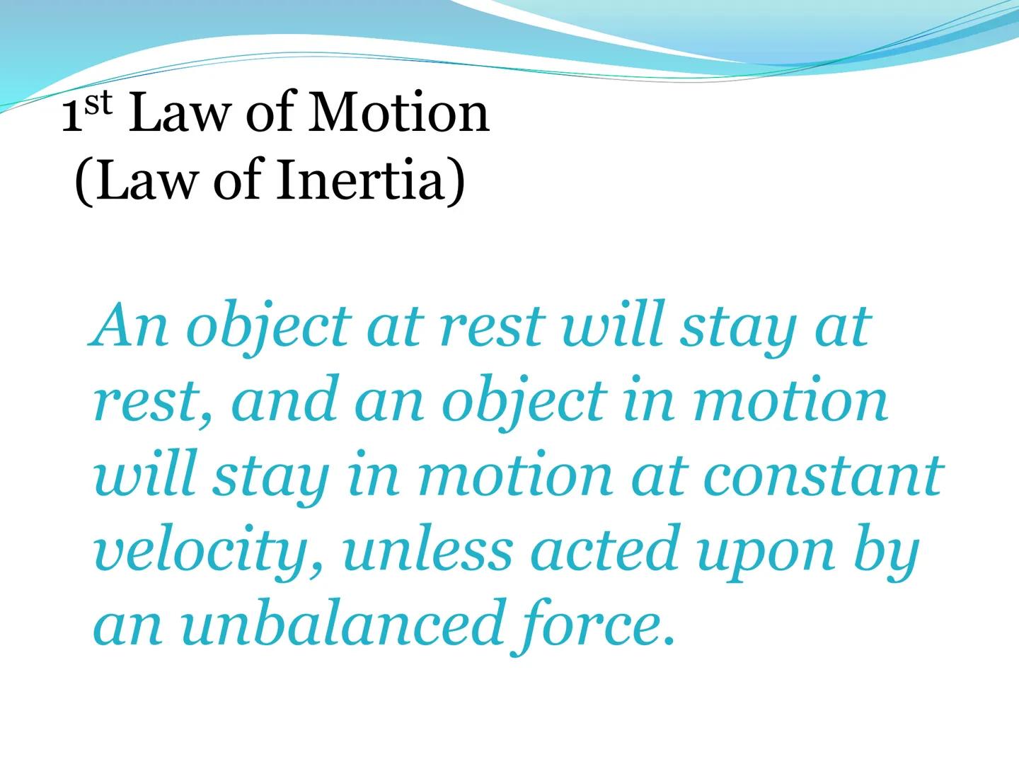 # Newton's First Law of Motion 1st Law of Motion
(Law of Inertia)

An object at rest will stay at
rest, and an object in motion
will stay in