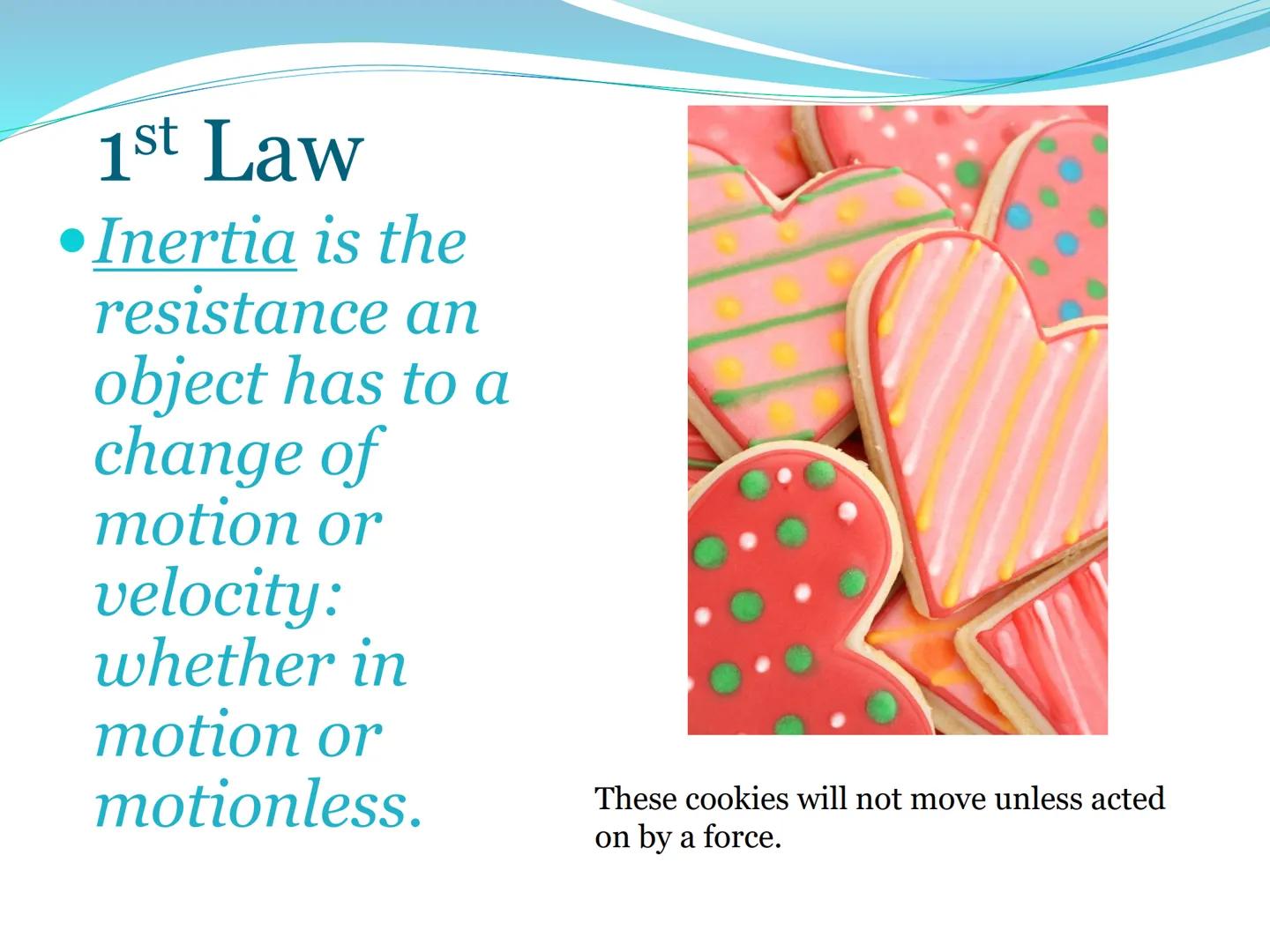 # Newton's First Law of Motion 1st Law of Motion
(Law of Inertia)

An object at rest will stay at
rest, and an object in motion
will stay in