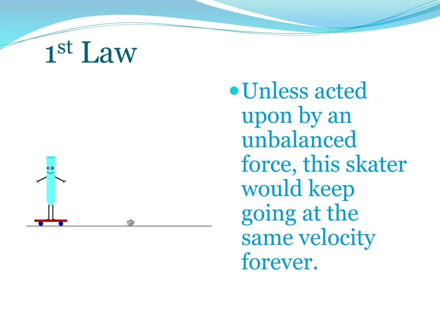 # Newton's First Law of Motion 1st Law of Motion
(Law of Inertia)

An object at rest will stay at
rest, and an object in motion
will stay in