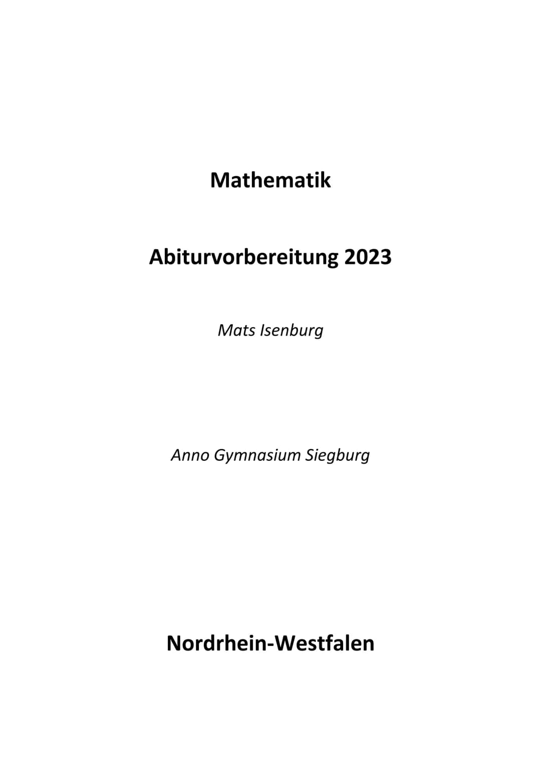 Mathematik

Abiturvorbereitung 2023

Mats Isenburg

Anno Gymnasium Siegburg

Nordrhein-Westfalen # Abiturvorbereitung Mathematik

Liebe Mits