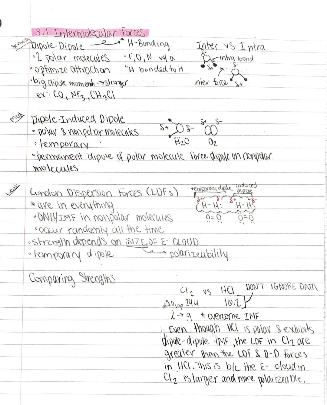 Strong
### 3.1 Intermolecular forces
Dipole-Dipole $\longrightarrow$ H-Bunding
* 2 polar molecules F, O, N w/ a
* optimize attraction "H bon