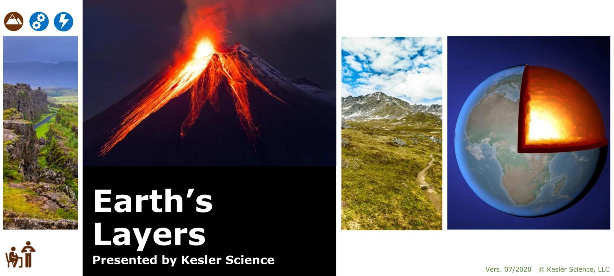 # Earth's
# Layers
Presented by Kesler Science

Vers. 07/2020 © Kesler Science, LLC # Earth's Crust
- The outer layer of the Earth
- Similar