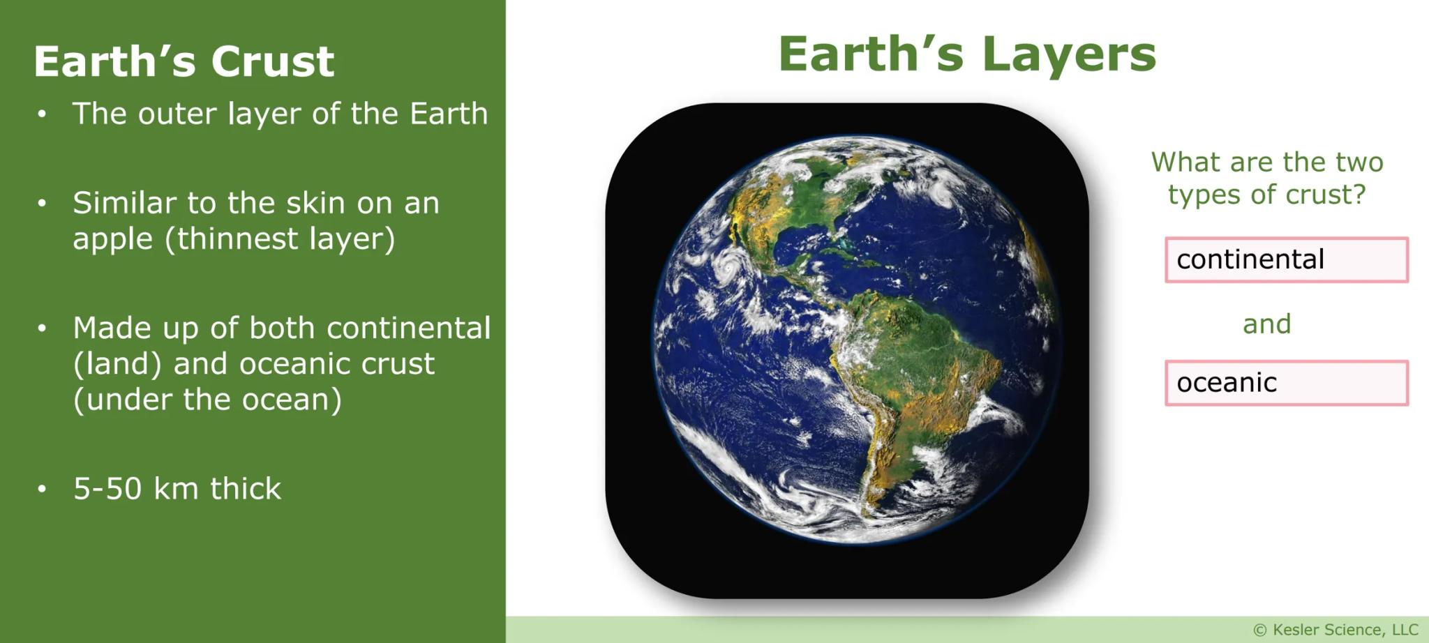 # Earth's
# Layers
Presented by Kesler Science

Vers. 07/2020 © Kesler Science, LLC # Earth's Crust
- The outer layer of the Earth
- Similar