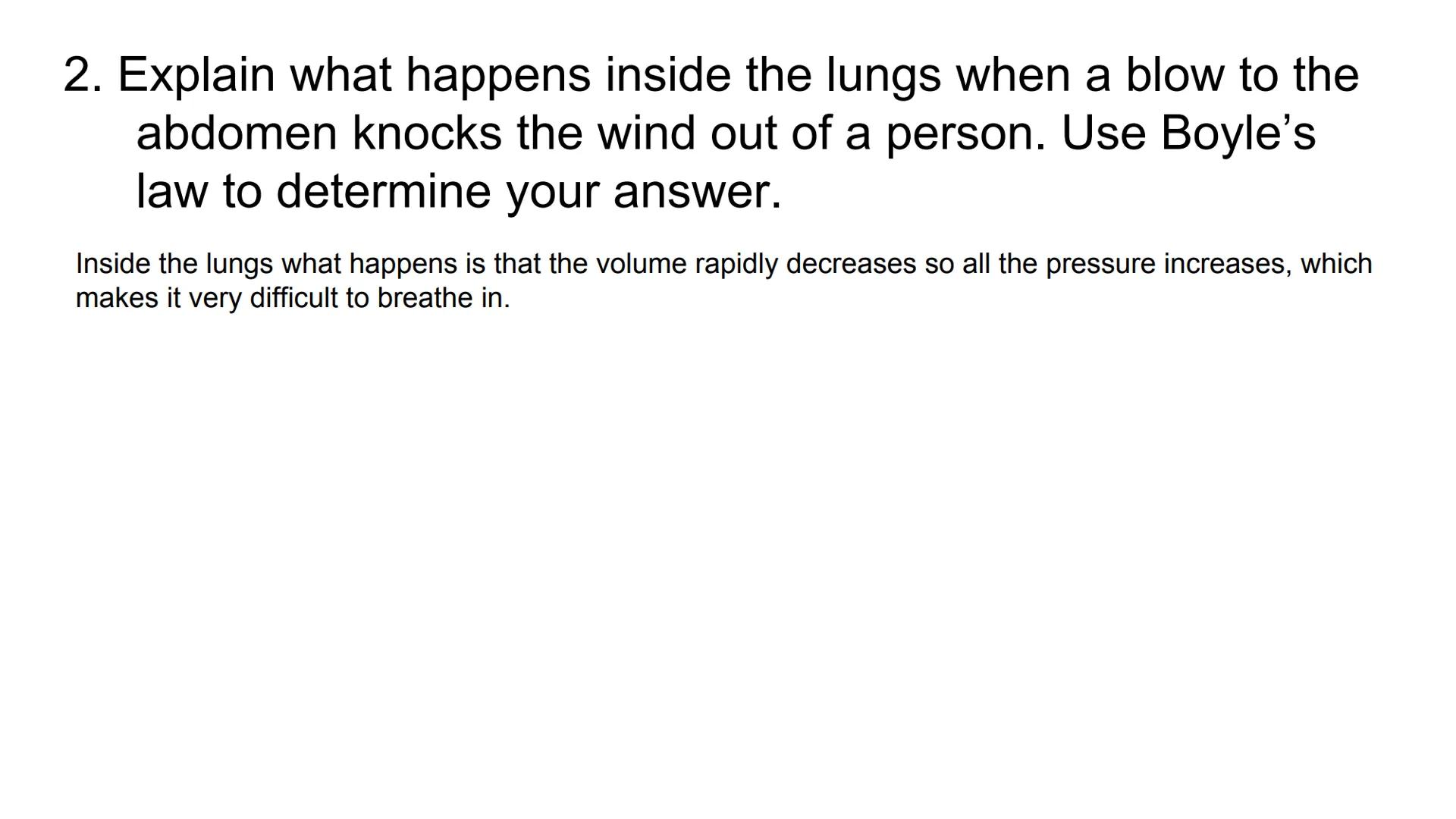 Boyle's Law & Breathing

Breathing in

Air in

Air out

Rib cage expands

Rib cage shrinks

Lungs expand

Diaphragm tightens

Diaphragm rela
