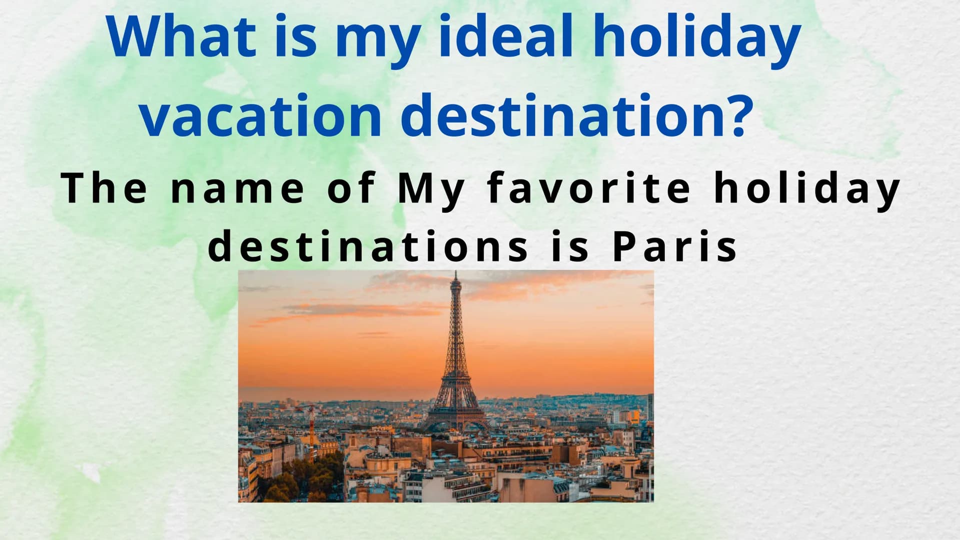 # My ideal holiday

destination What is my ideal holiday
vacation destination?

The name of My favorite holiday
destinations is Paris # Wher