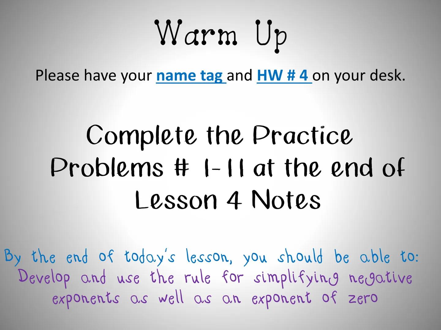 ## Lesson 8.4

$a^0=?$ Zero and Negative Exponents $X^{-6}=?$

$4^{-2} =?$   $1/2 =2?$   $15^0=?$

In this lesson you will learn two things 