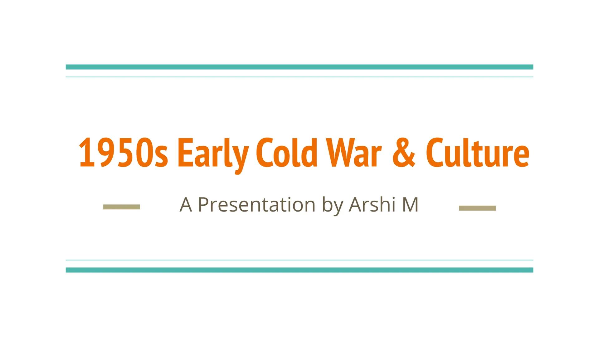 ## 1950s Early Cold War & Culture

-- A Presentation by Arshi M -- # Background Information

The 1950s Early Cold War & Culture was characte