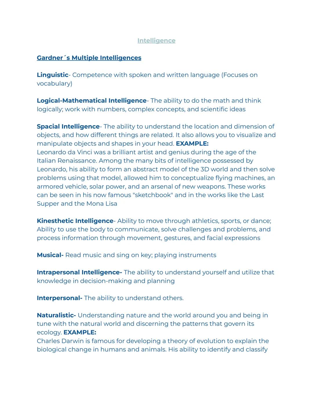 Intelligence

Gardner's Multiple Intelligences

Linguistic- Competence with spoken and written language (Focuses on
vocabulary)

Logical-Mat