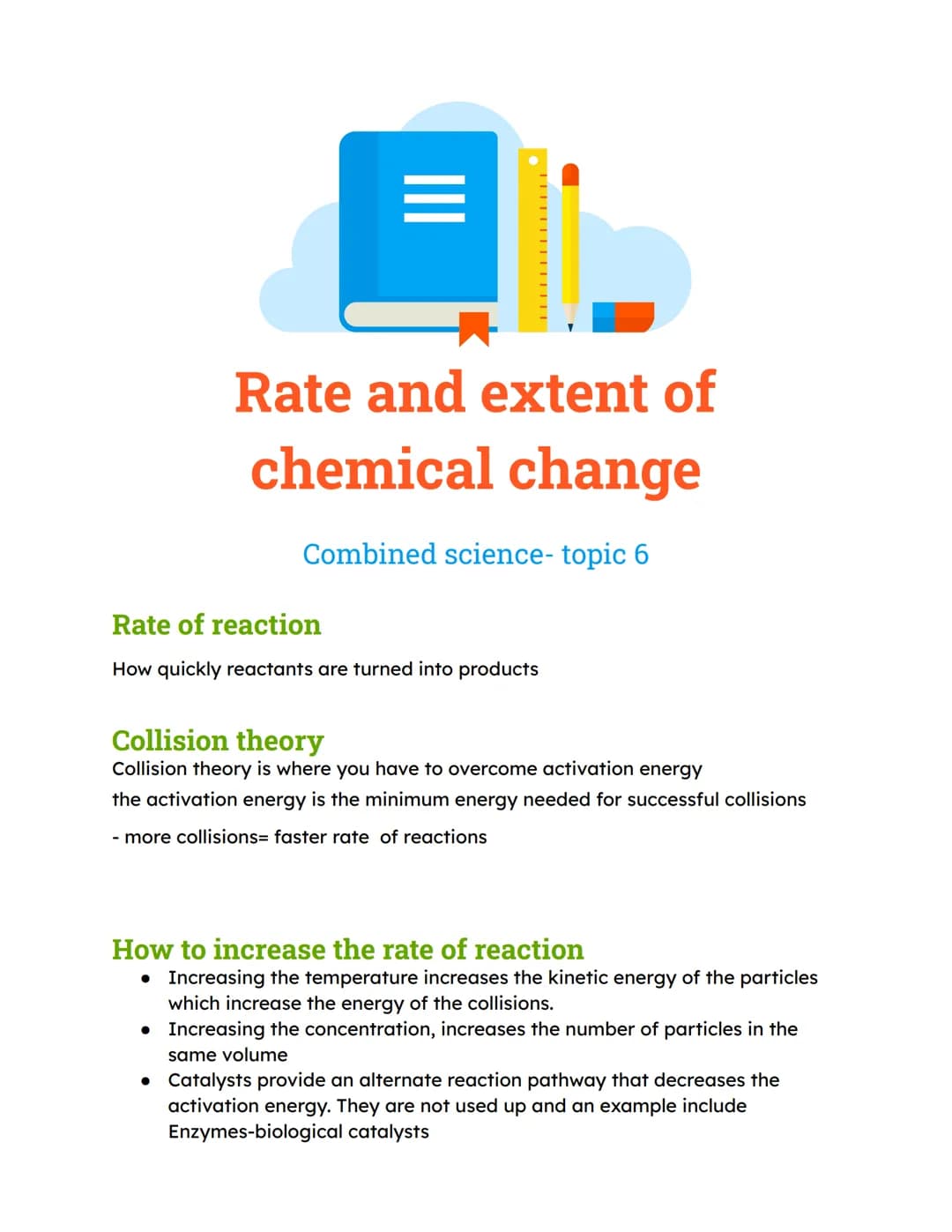 Rate and extent of
chemical change
Combined science- topic 6
Rate of reaction
How quickly reactants are turned into products
Collision theor