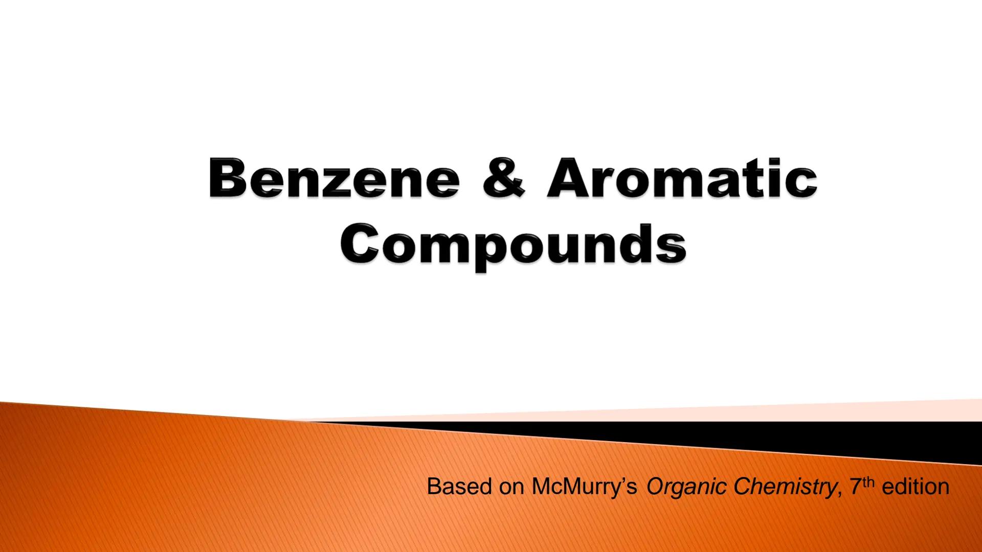 # Benzene & Aromatic
Compounds

Based on McMurry's Organic Chemistry, 7th edition # Discovery of benzene

► Isolated in 1825 by Michael Fara
