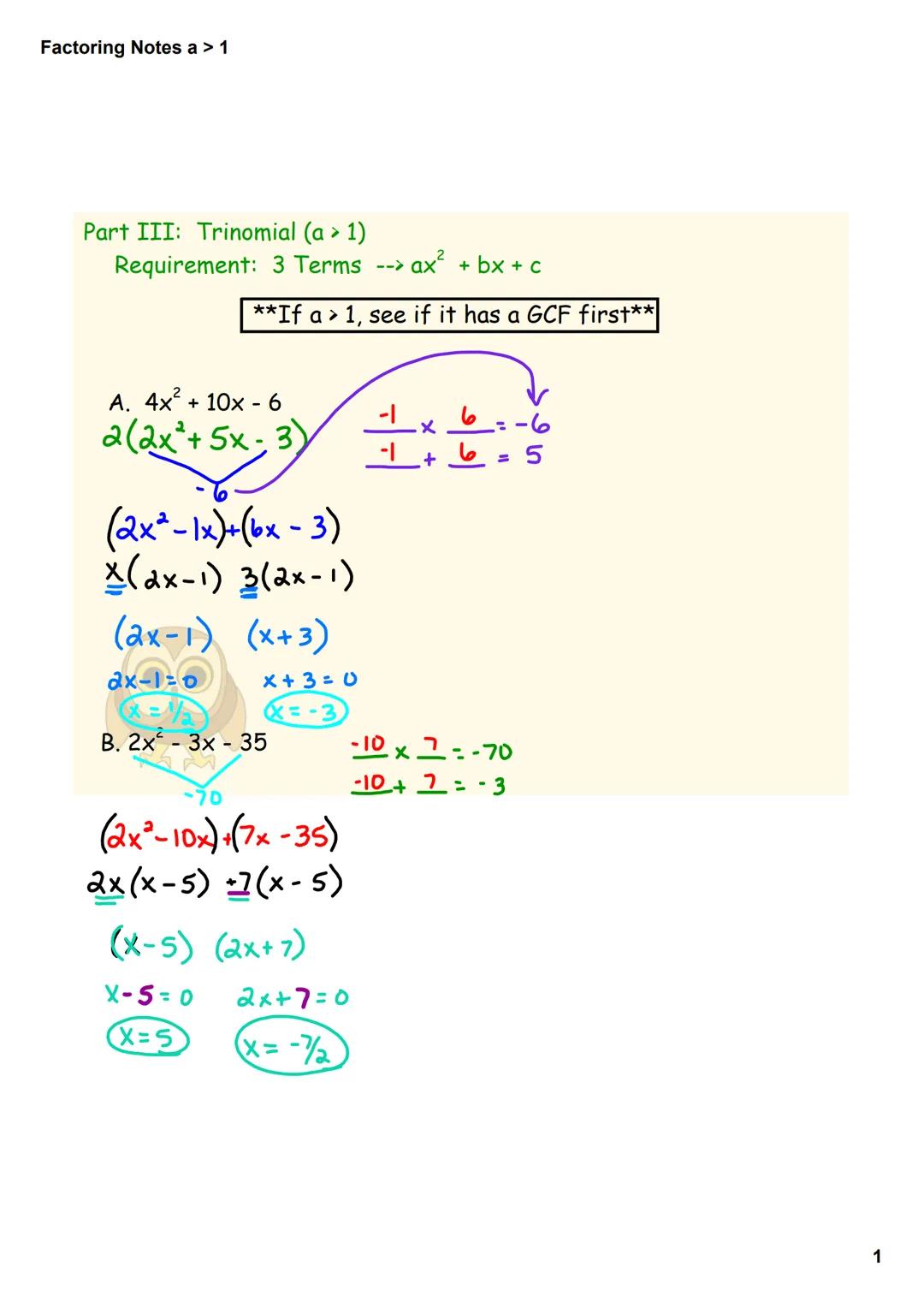 Factoring Notes a > 1

Part III: Trinomial (a > 1)
Requirement: 3 Terms --> ax² + bx + c

**If a > 1, see if it has a GCF first**

A. 4x² + 