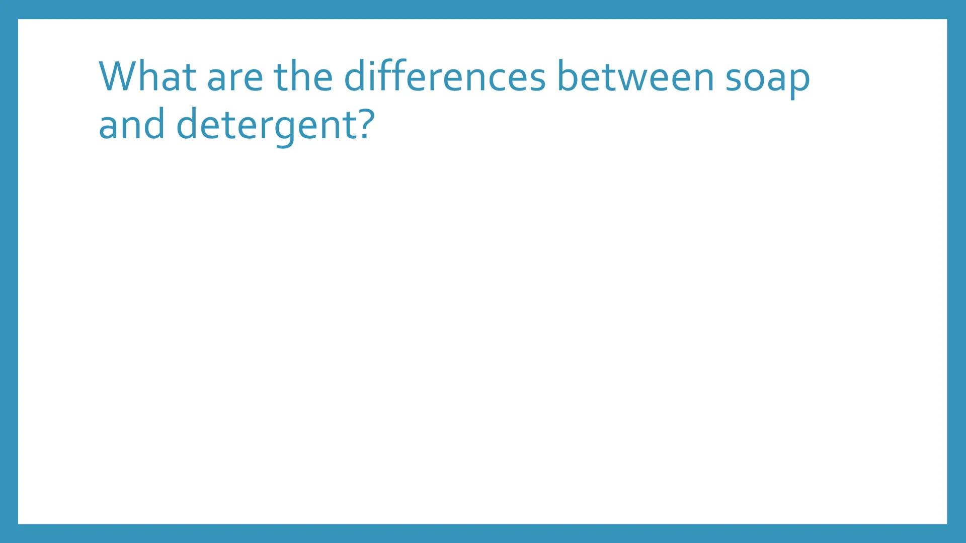 # SOAP AND

# DETERGENT

Chemical Process Industries What are the similarities of soap and detergent? # What are the differences between soa