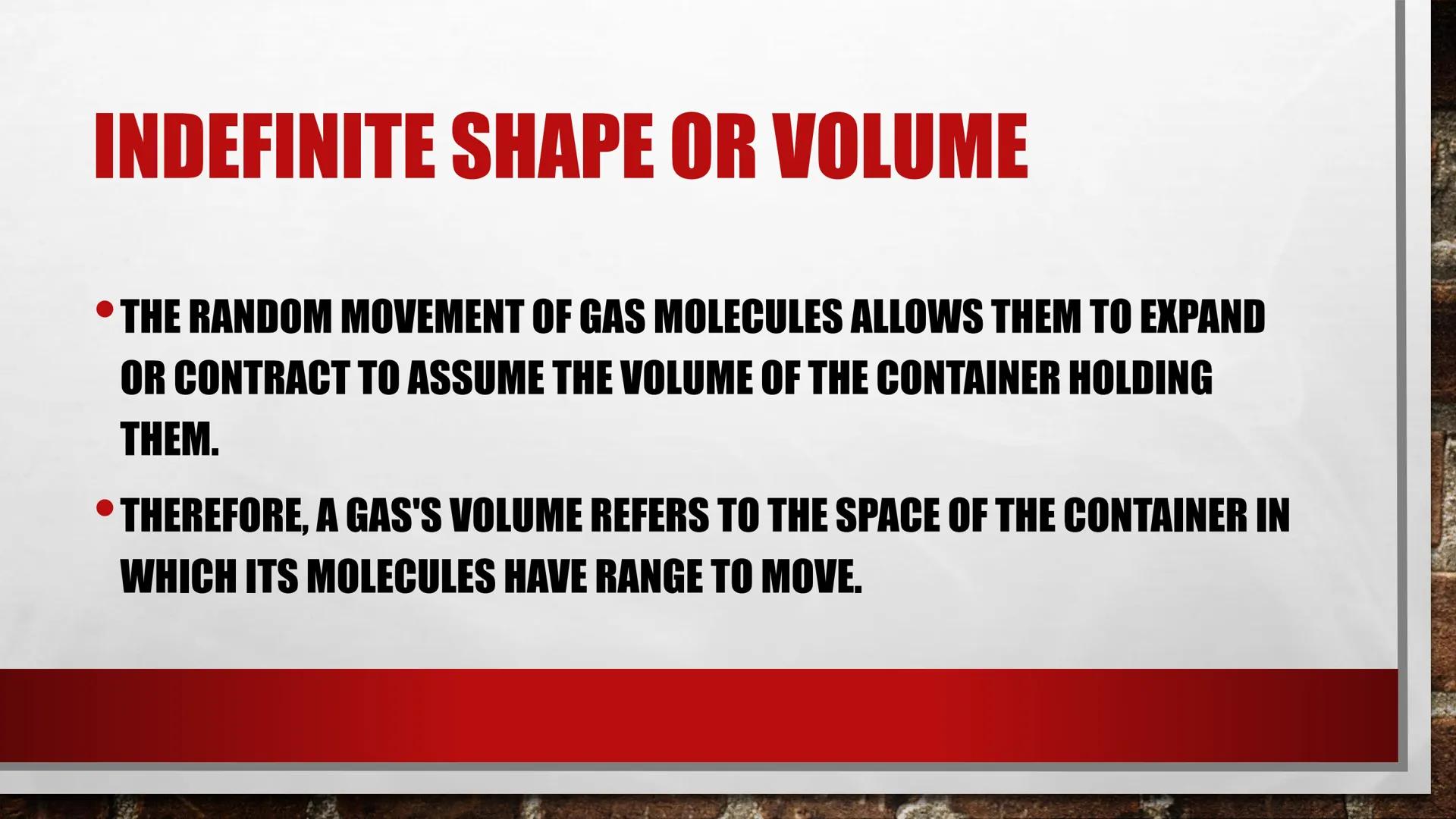 # PROPERTIES OF GASES # LOW DENSITY

*   GASES CONTAIN SCATTERED MOLECULES THAT ARE
DISPERSED ACROSS A GIVEN VOLUME AND ARE
THEREFORE LESS D