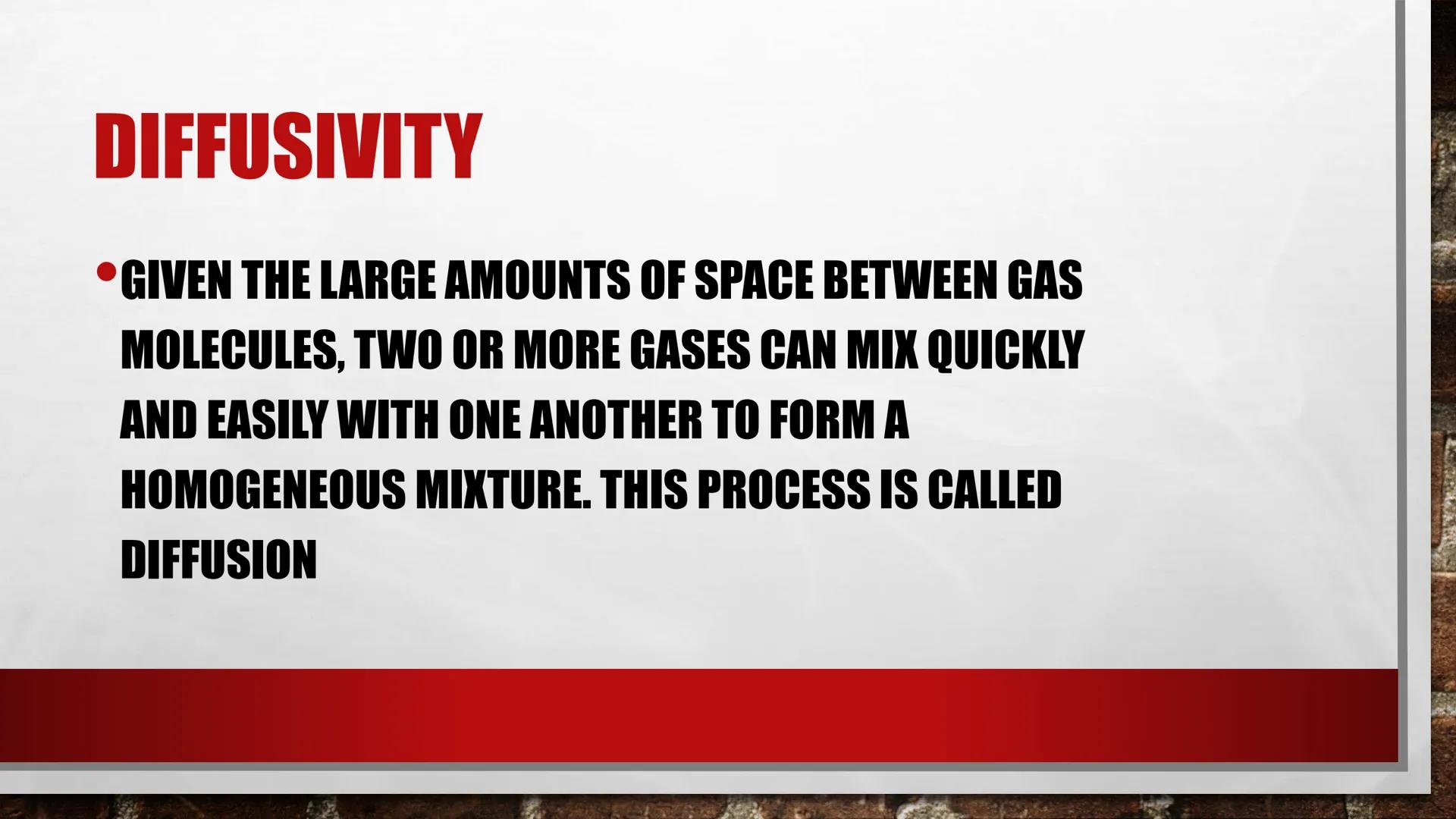 # PROPERTIES OF GASES # LOW DENSITY

*   GASES CONTAIN SCATTERED MOLECULES THAT ARE
DISPERSED ACROSS A GIVEN VOLUME AND ARE
THEREFORE LESS D