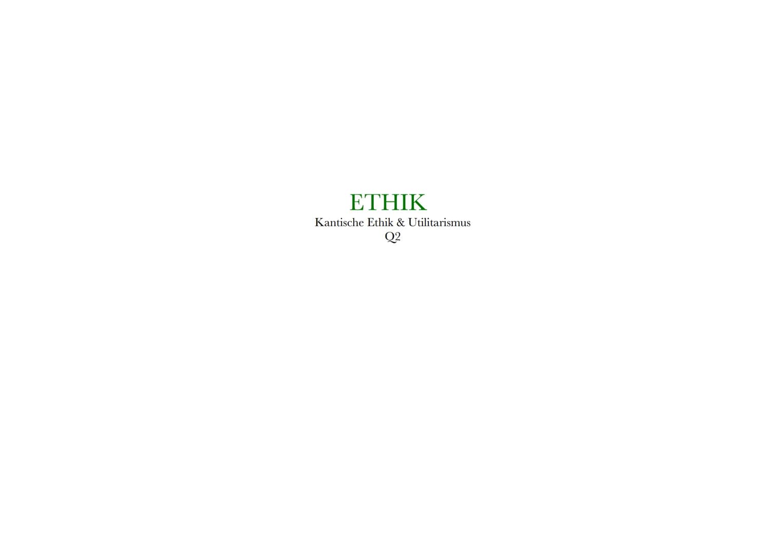 # ETHIK

Kantische Ethik & Utilitarismus

Q2 Themen Hessen Q2.1 & Q2.2

Q2.1 Kantische Ethik

- Kant als Repräsentant einer deontologischen 