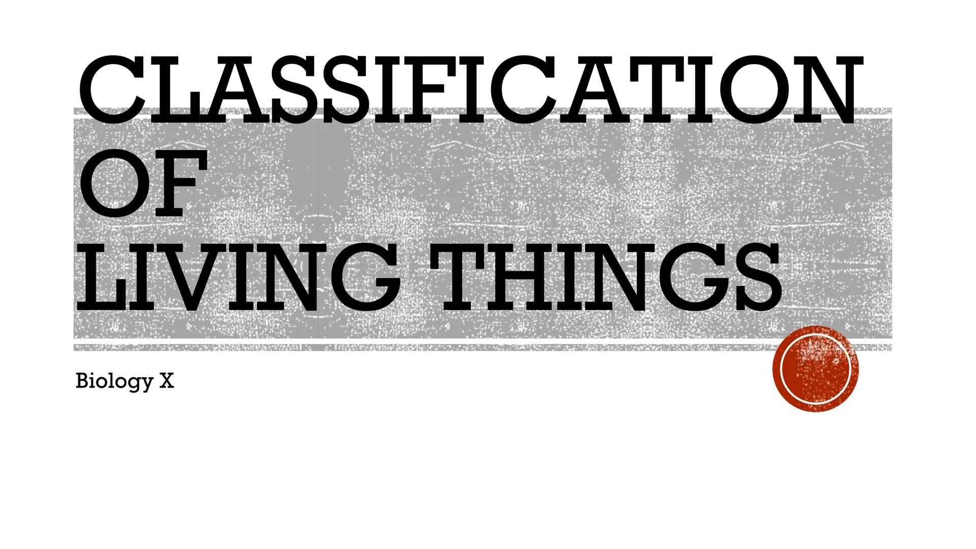 # CLASSIFICATION
OF
LIVING THINGS

Biology X # TAXONOMY

*   Taxonomy: field of biology that
    identifies and classifies organisms
*   Gre